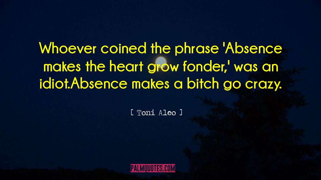 Absence Makes The Heart quotes by Toni Aleo