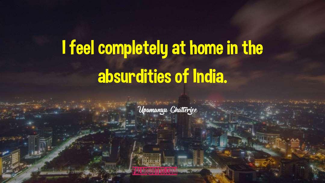Absurdities quotes by Upamanyu Chatterjee