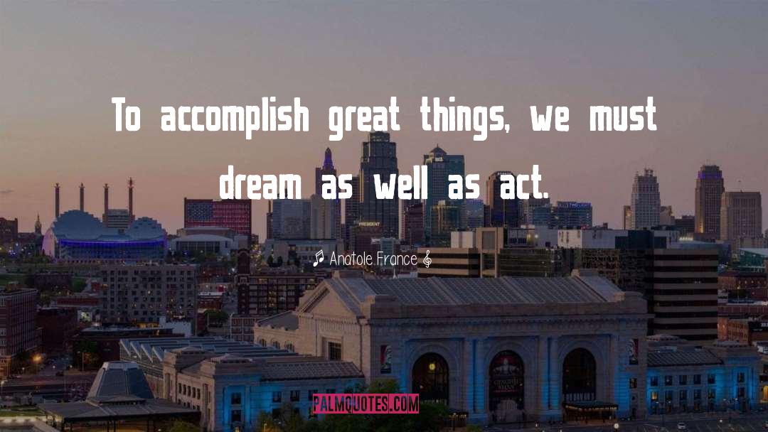 Accomplish Great Things quotes by Anatole France