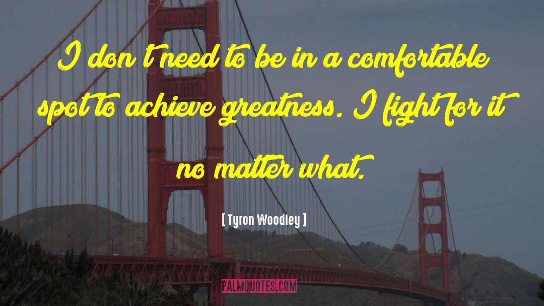 Achieve Greatness quotes by Tyron Woodley