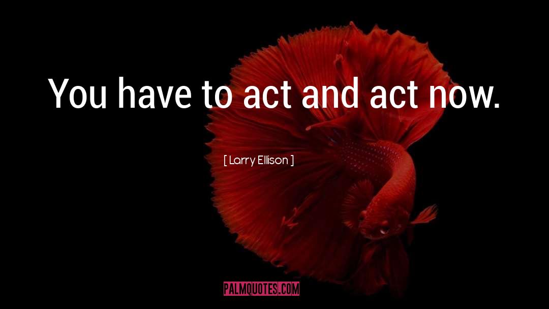 Act Now quotes by Larry Ellison
