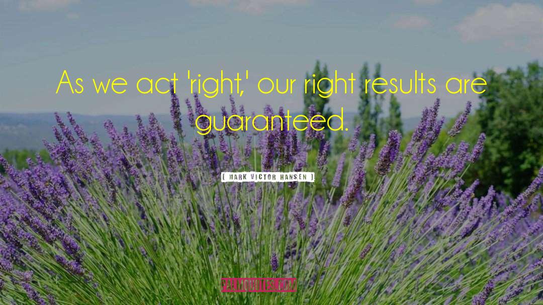 Act Right quotes by Mark Victor Hansen