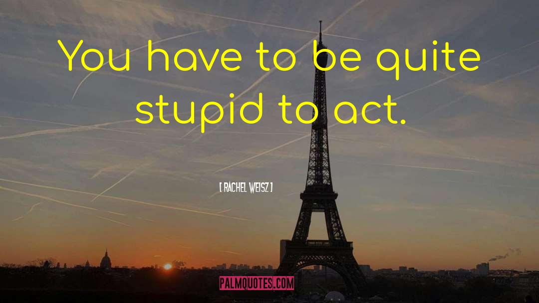 Act Stupid quotes by Rachel Weisz