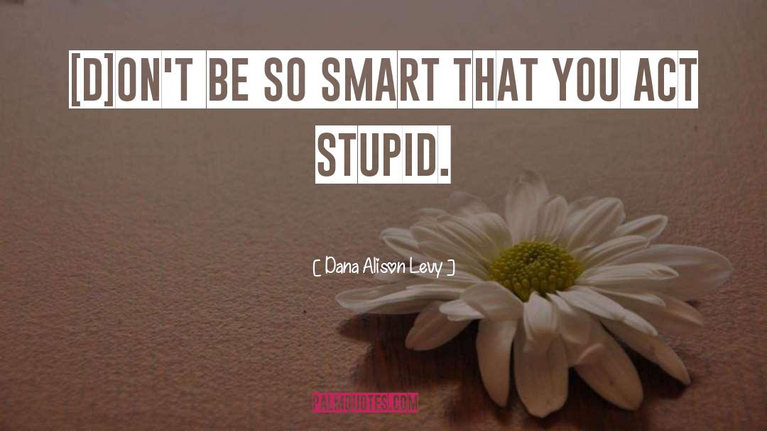 Act Stupid quotes by Dana Alison Levy