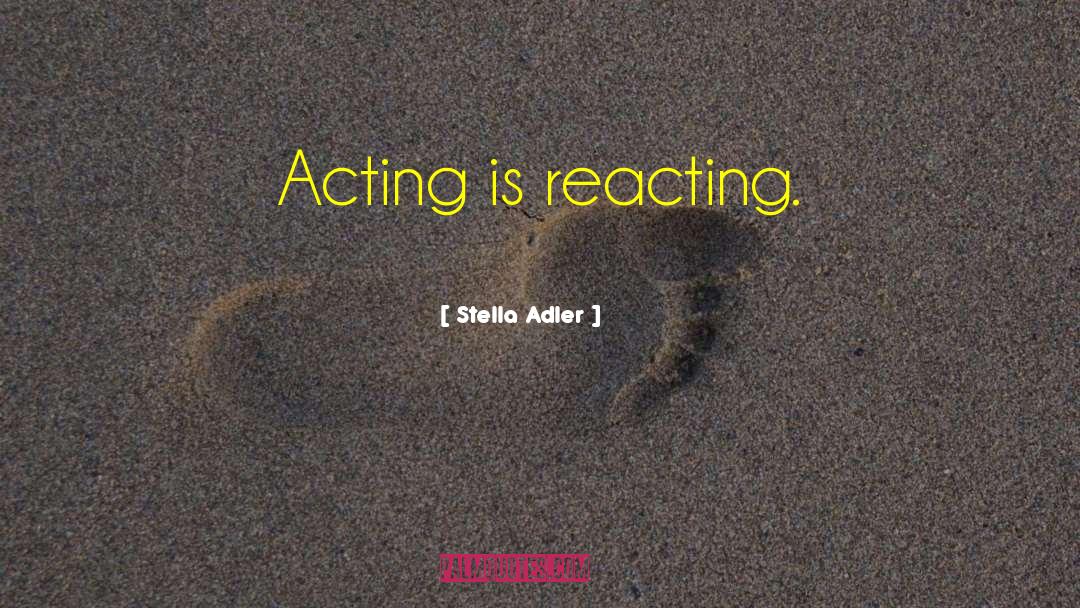 Acting And Reacting quotes by Stella Adler