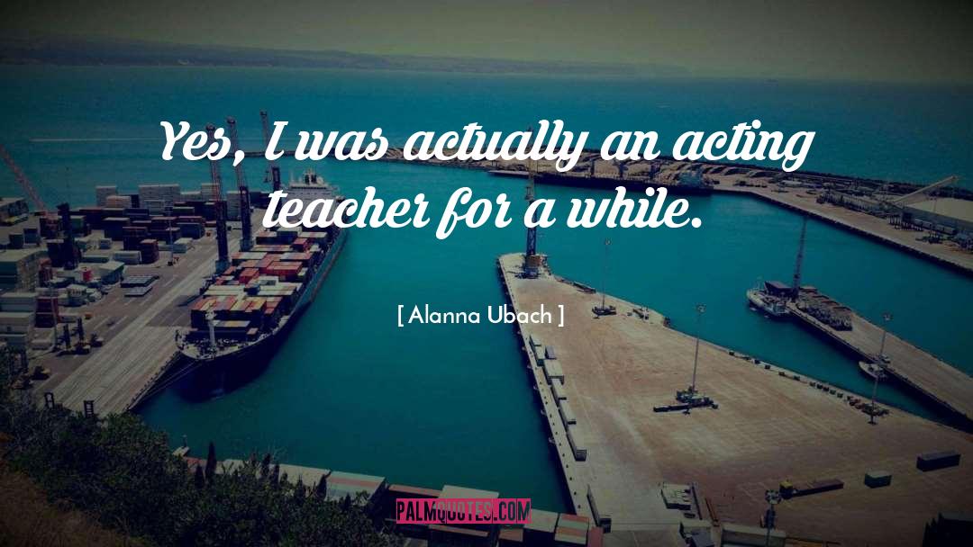 Acting Teachers quotes by Alanna Ubach