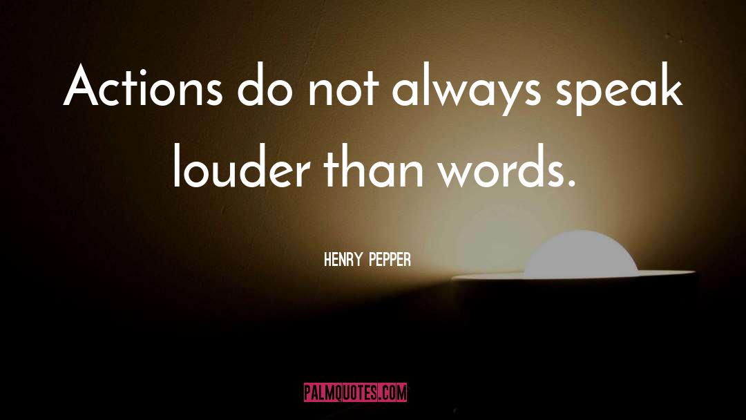 Action Speak Louder Than Words quotes by Henry Pepper