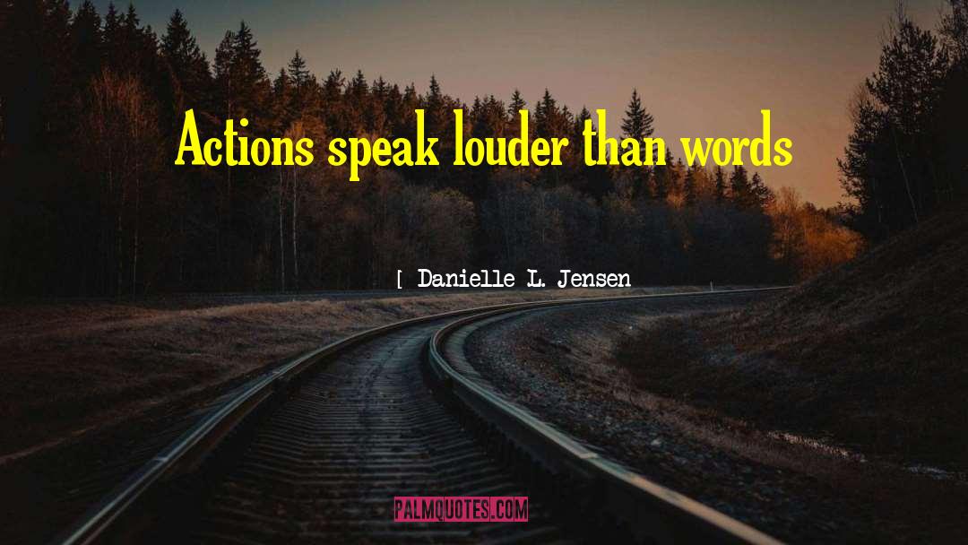 Actions Speak Louder quotes by Danielle L. Jensen