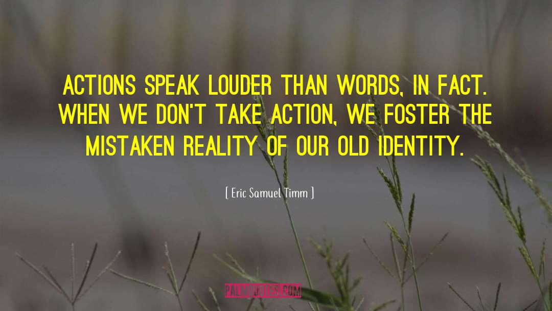 Actions Speak Louder quotes by Eric Samuel Timm