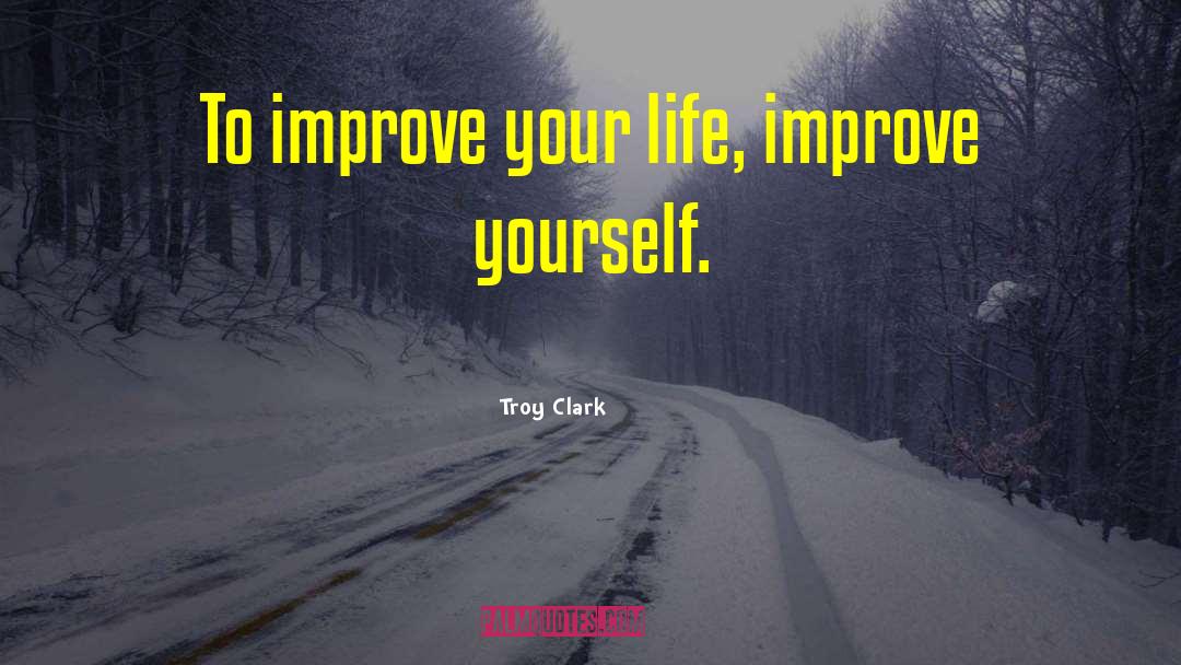 Actions To Improve Life quotes by Troy Clark