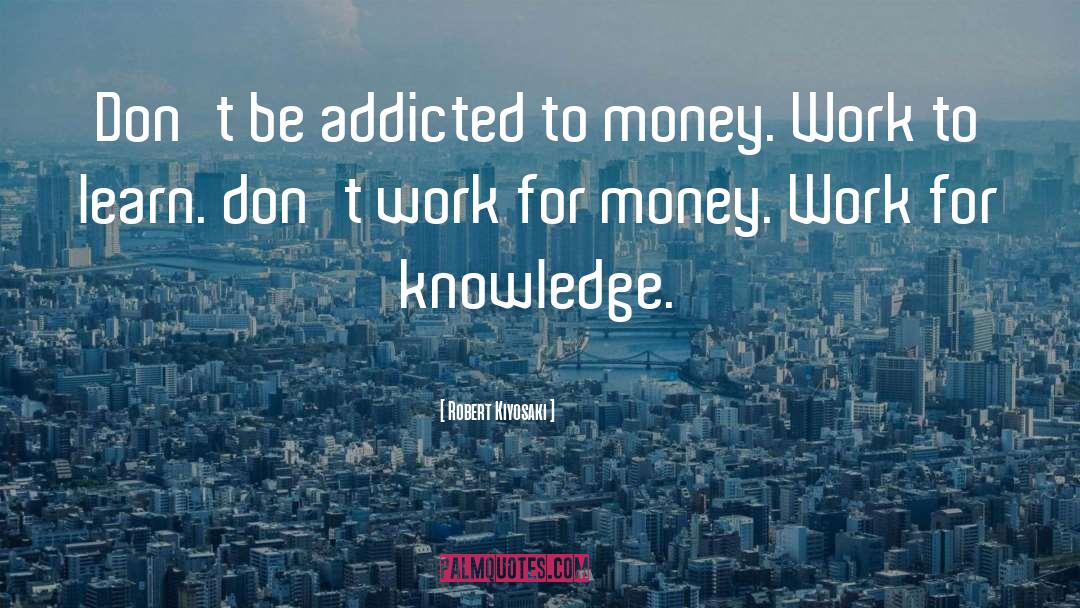 Addicted quotes by Robert Kiyosaki