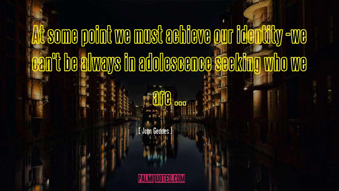 Adolescence quotes by John Geddes