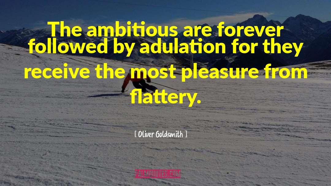 Adulation quotes by Oliver Goldsmith