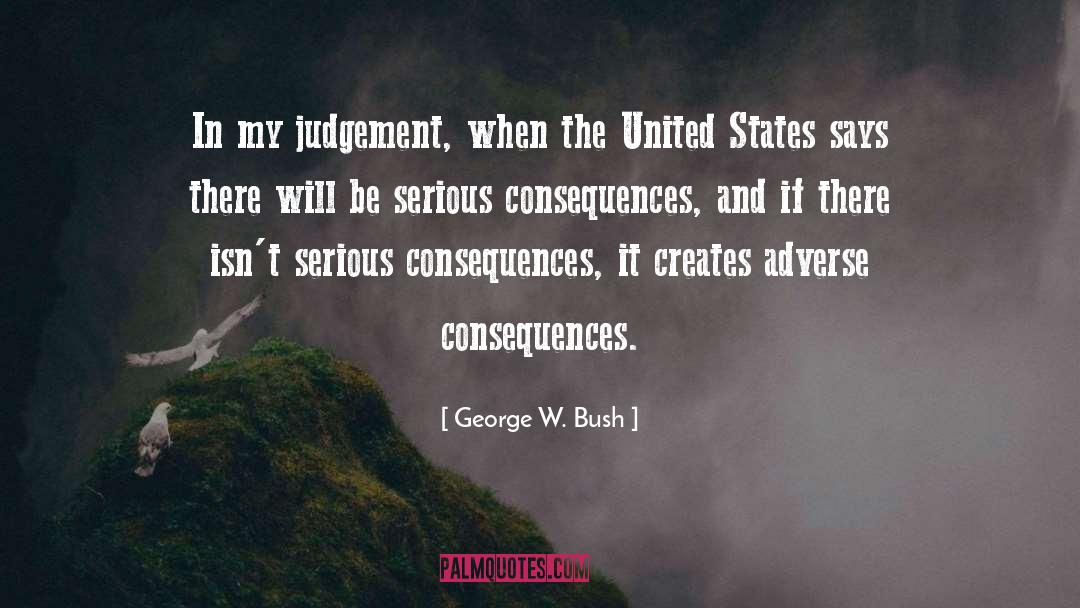 Adverse Consequences quotes by George W. Bush