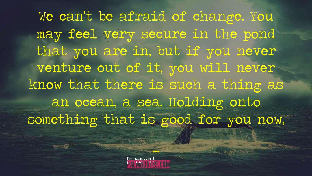 Afraid Of Change quotes by C. JoyBell C.