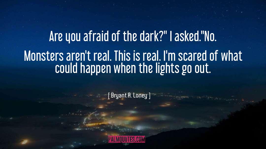 Afraid Of The Dark quotes by Bryant A. Loney