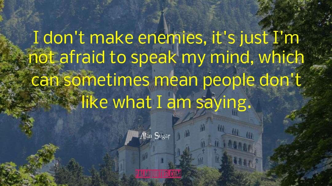 Afraid To Speak quotes by Alan Sugar