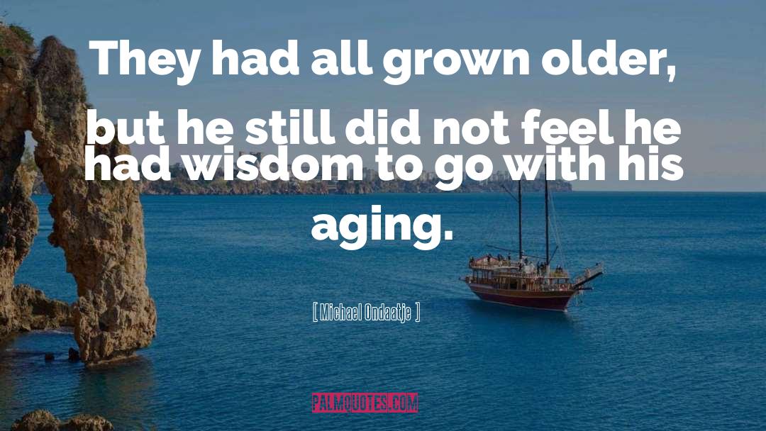 Aging quotes by Michael Ondaatje