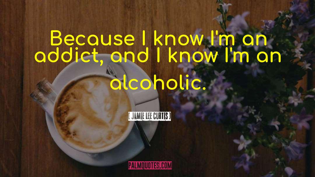 Alcoholics quotes by Jamie Lee Curtis