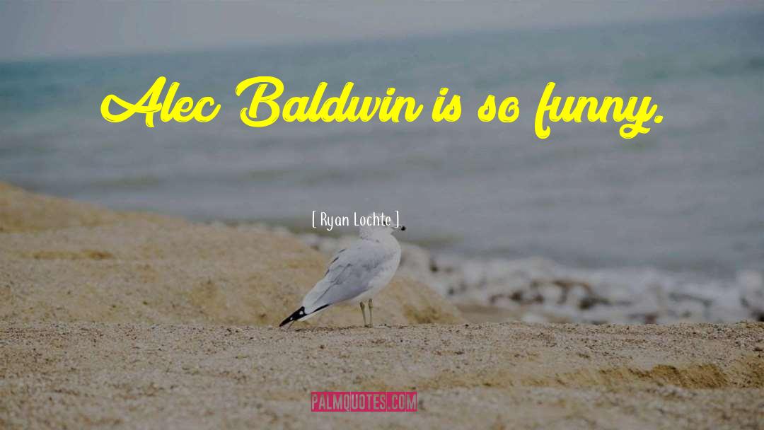 Alec Baldwin quotes by Ryan Lochte