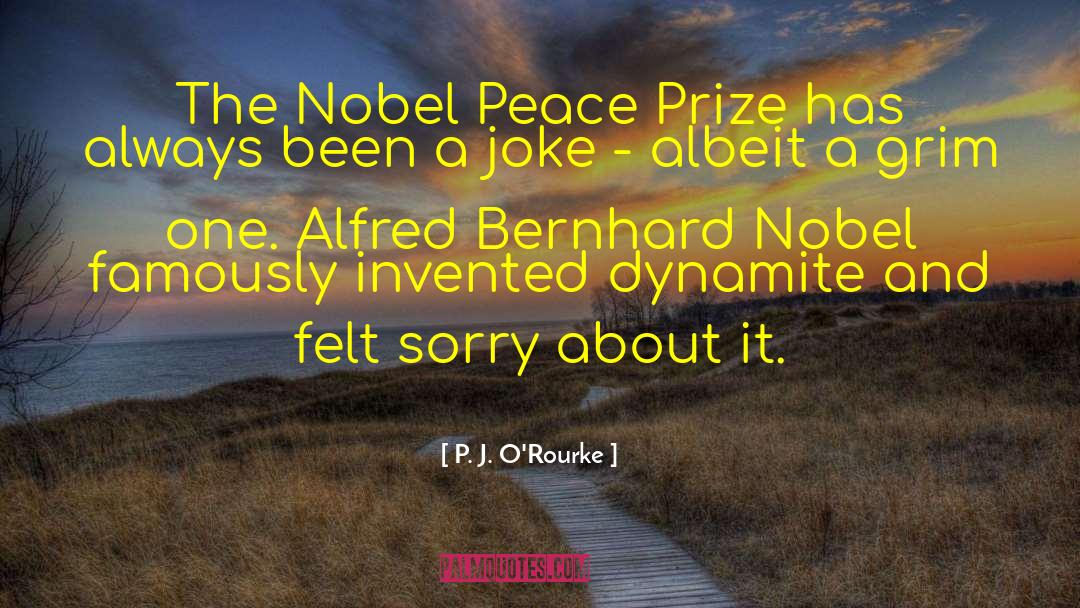 Alfred Bernhard Nobel quotes by P. J. O'Rourke