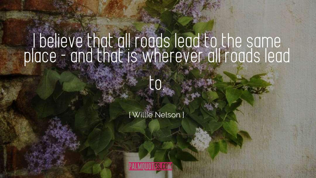 All Roads Lead quotes by Willie Nelson