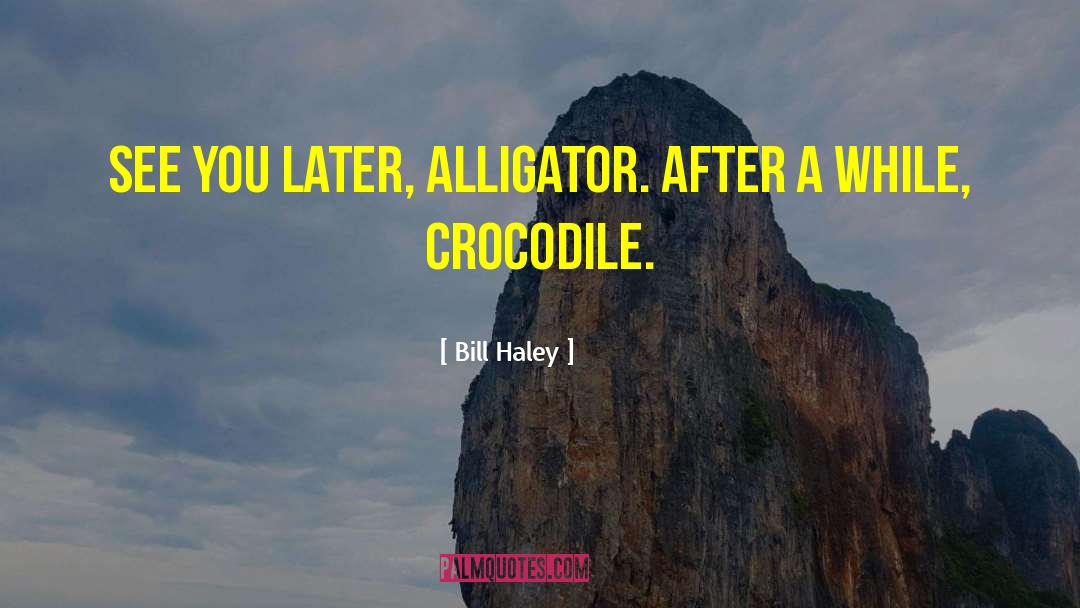 Alligator quotes by Bill Haley