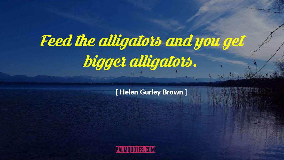 Alligators quotes by Helen Gurley Brown