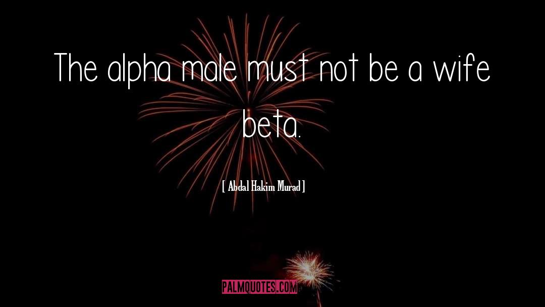 Alpha Beta Males quotes by Abdal Hakim Murad