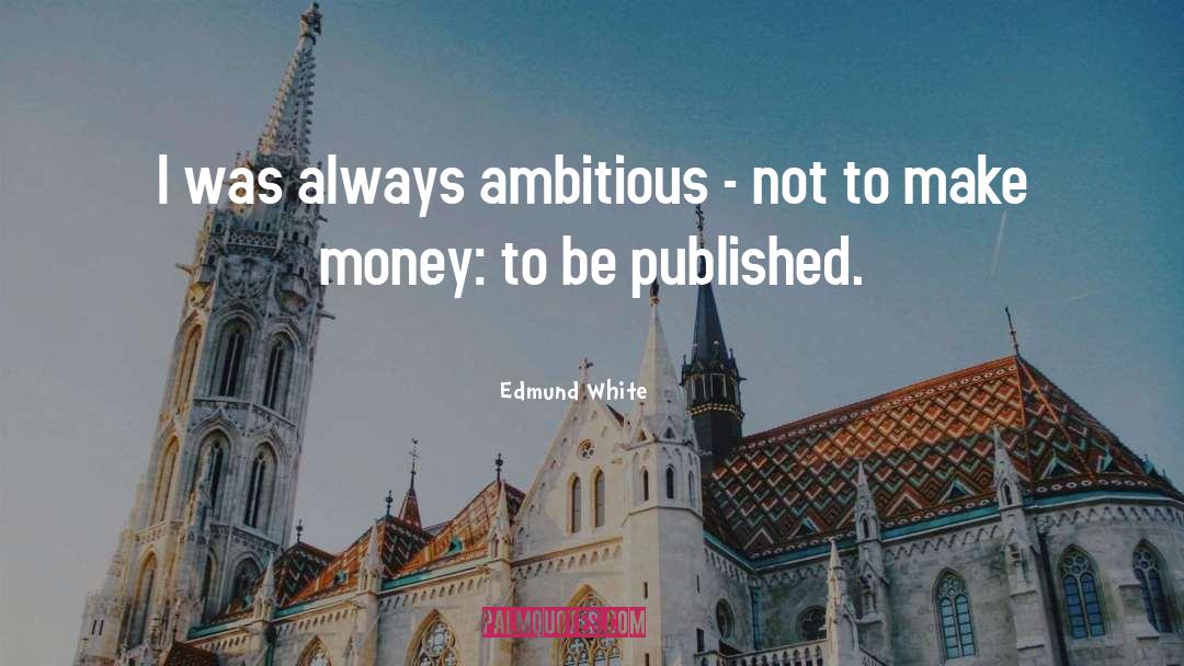 Ambitious quotes by Edmund White