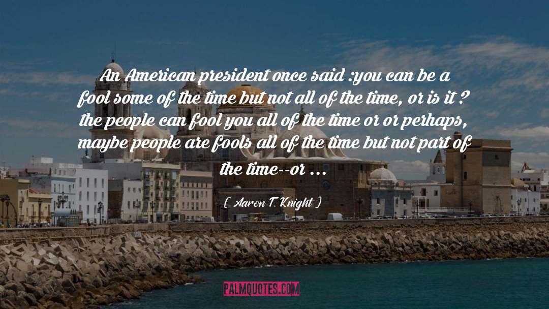 American President quotes by Aaron T. Knight