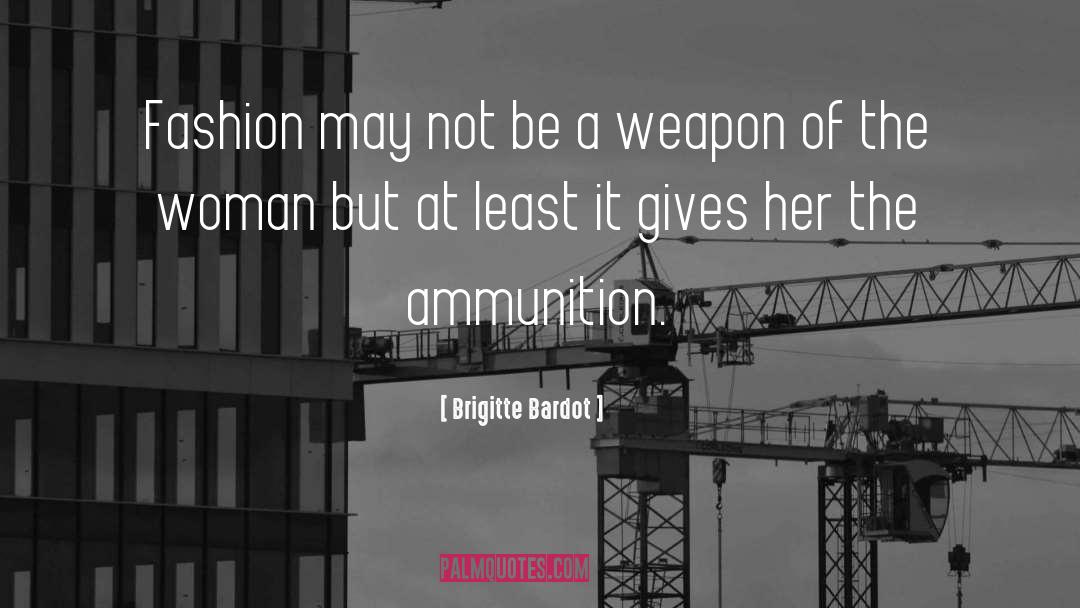 Ammunition quotes by Brigitte Bardot