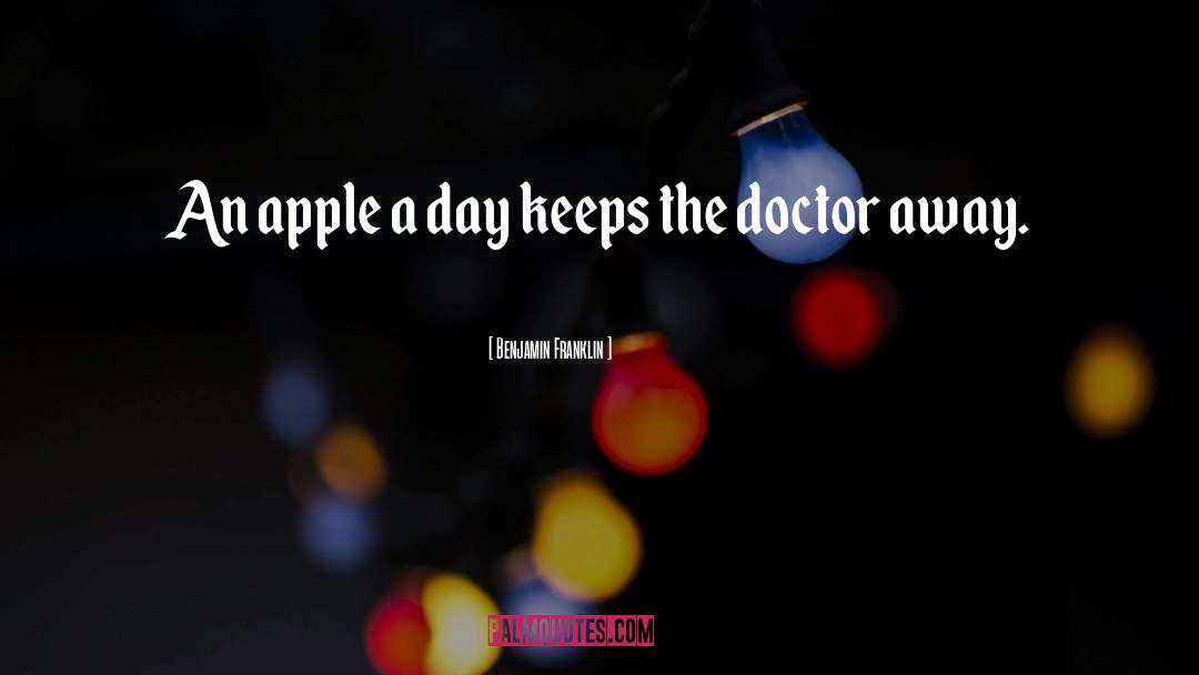 An Apple A Day Keeps The Doctor Away quotes by Benjamin Franklin