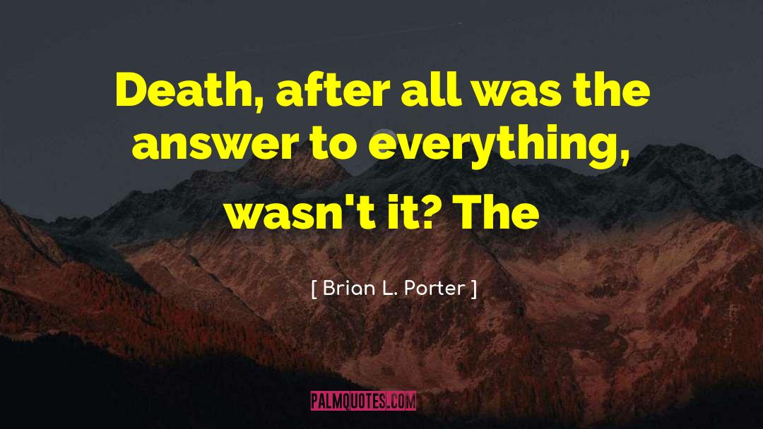 Answer To Everything quotes by Brian L. Porter