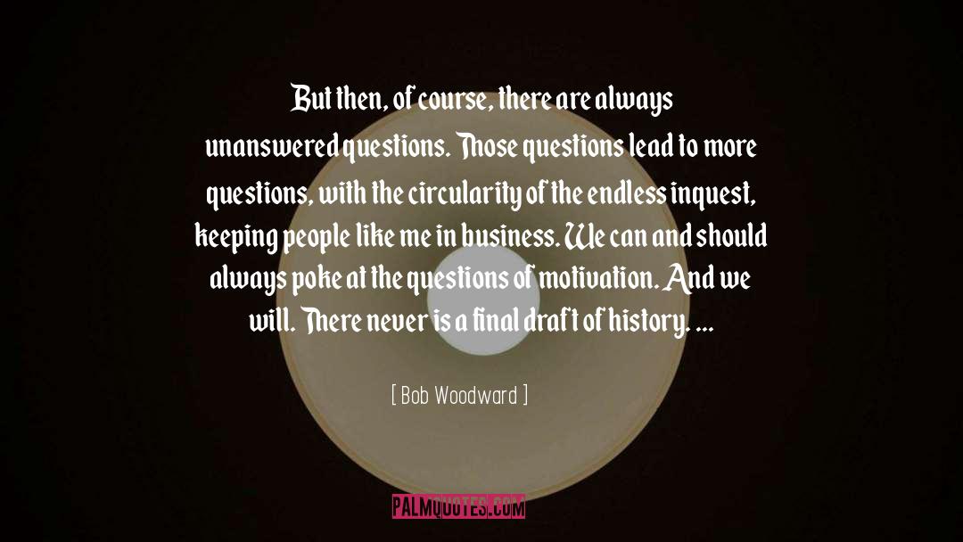 Answers Lead To More Questions quotes by Bob Woodward