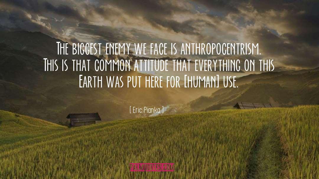 Anthropocentrism quotes by Eric Pianka