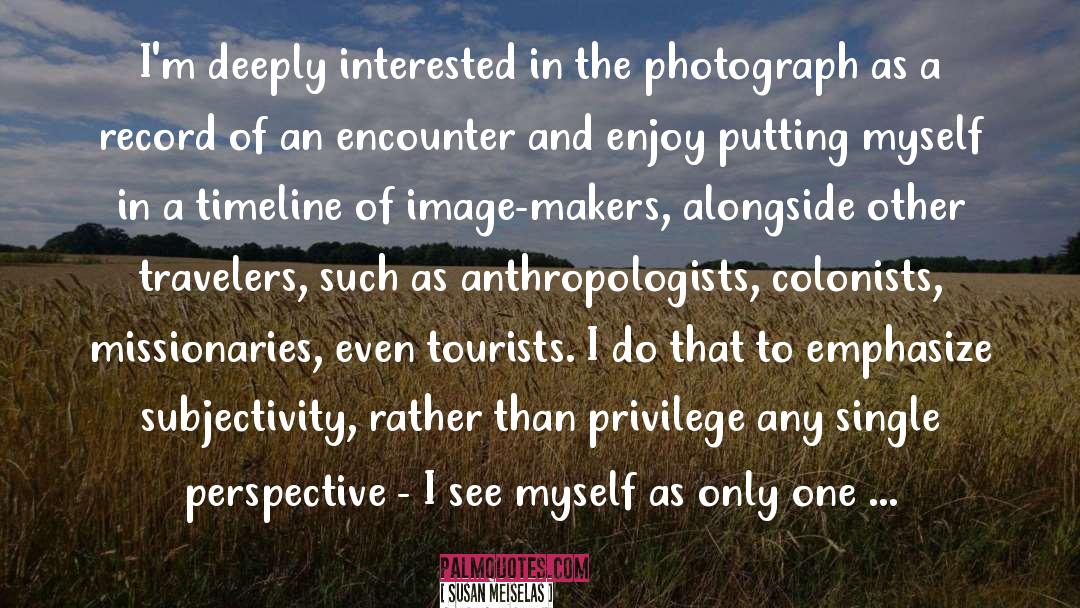 Anthropologists quotes by Susan Meiselas