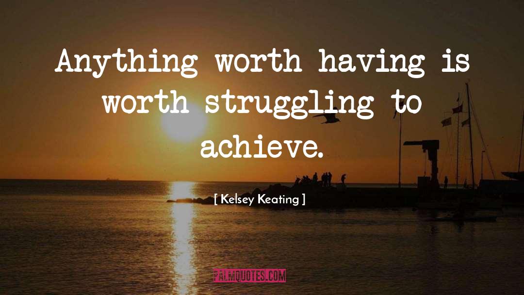 Anything Worth Having quotes by Kelsey Keating