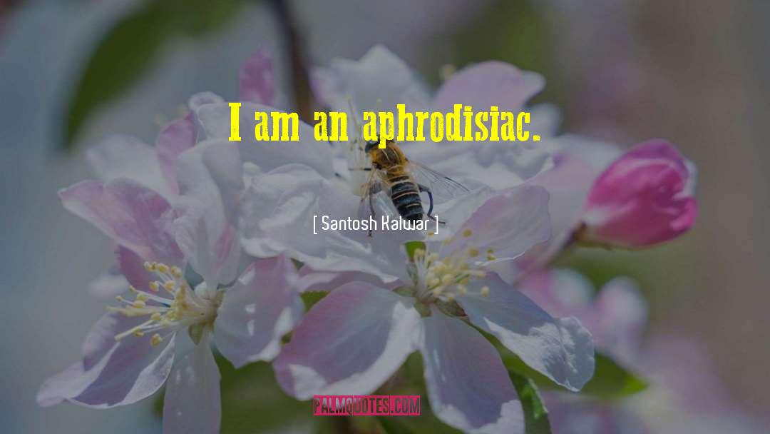 Aphrodisiac quotes by Santosh Kalwar