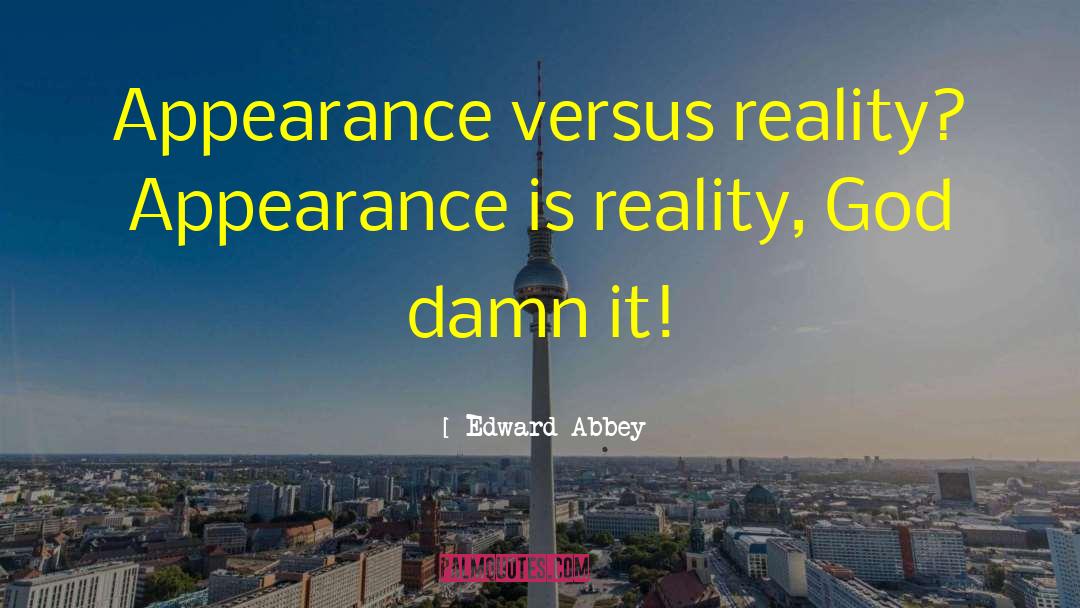 Appearance Versus Reality quotes by Edward Abbey