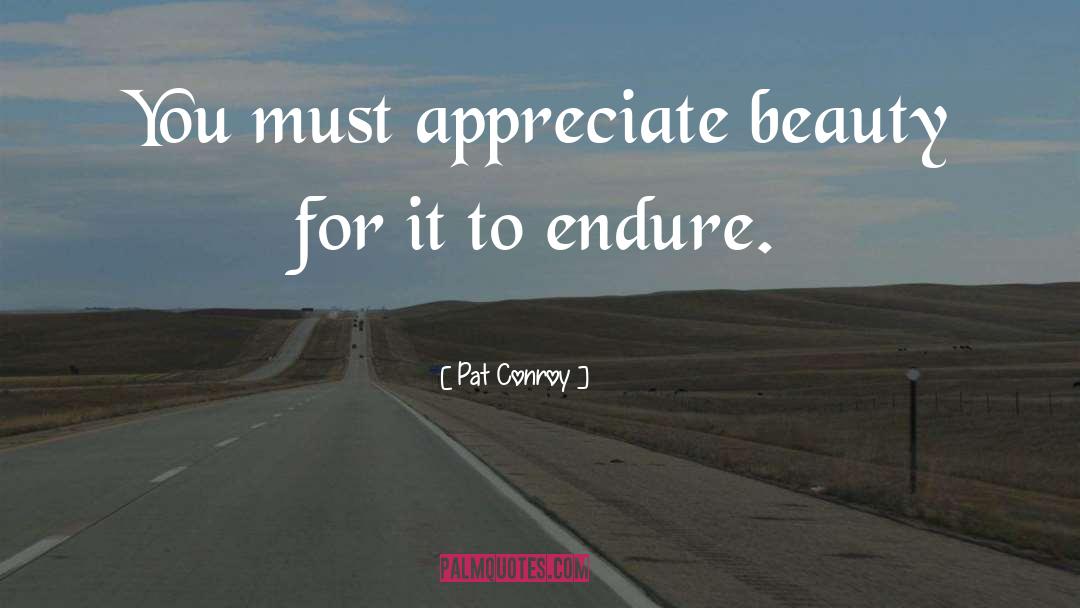 Appreciate Beauty quotes by Pat Conroy