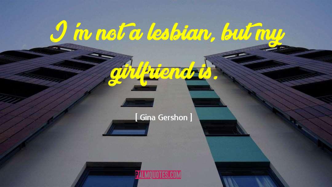 Appreciation Your Girlfriend quotes by Gina Gershon