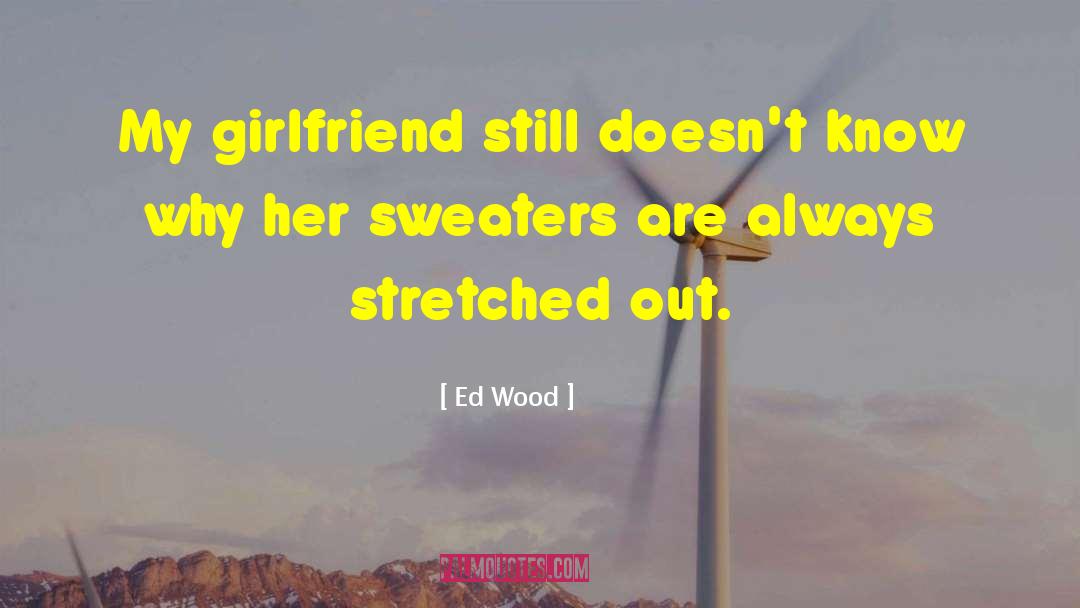 Appreciation Your Girlfriend quotes by Ed Wood