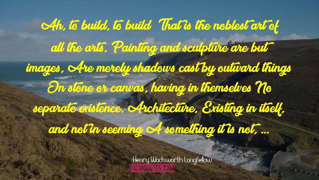 Architecture Design quotes by Henry Wadsworth Longfellow
