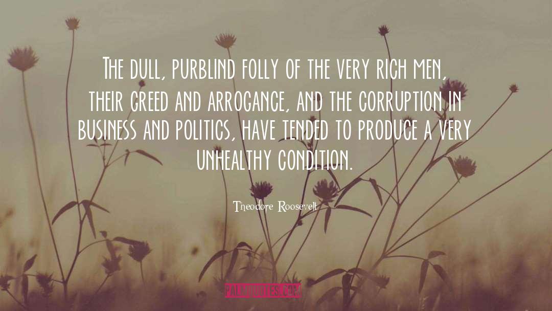 Arrogance And Greed quotes by Theodore Roosevelt