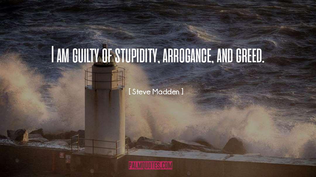 Arrogance And Greed quotes by Steve Madden