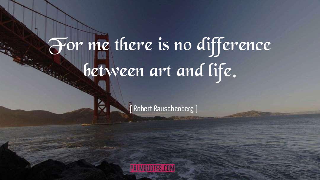 Art And Life quotes by Robert Rauschenberg