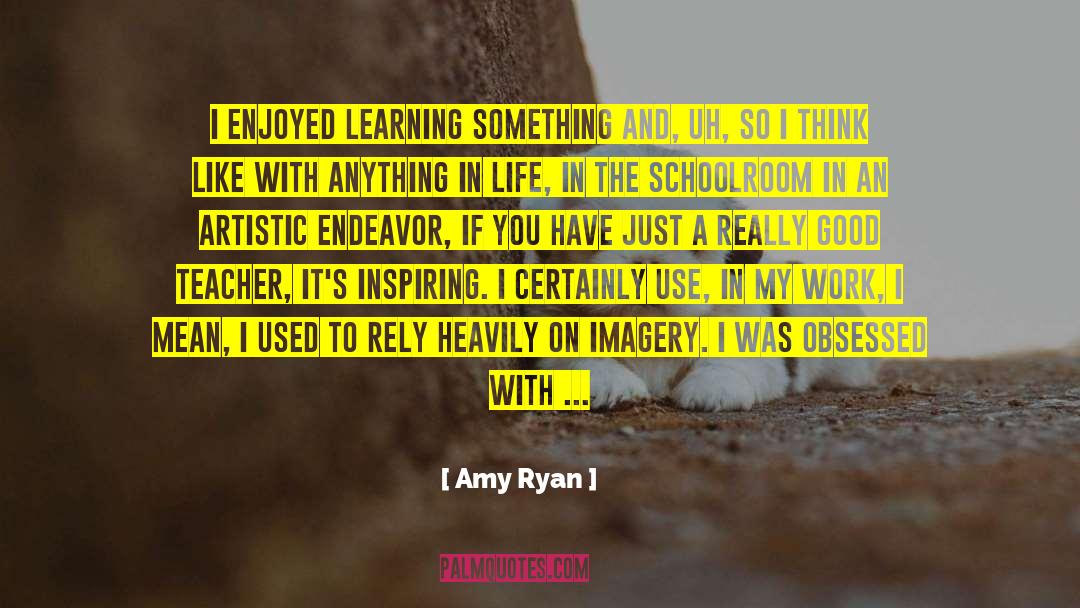 Artistic Endeavor quotes by Amy Ryan