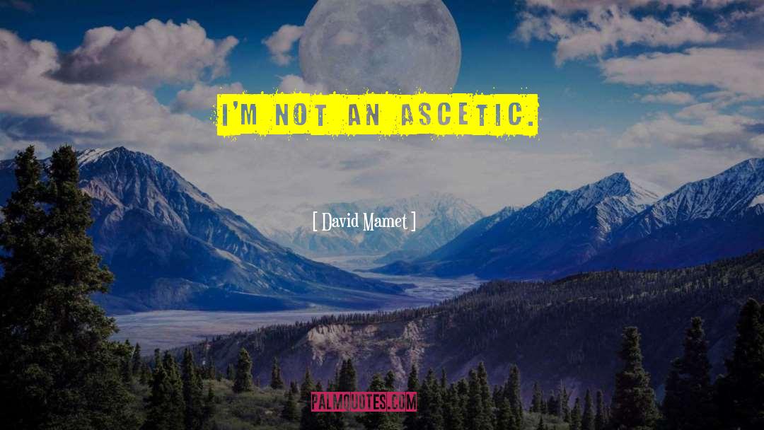 Ascetic quotes by David Mamet