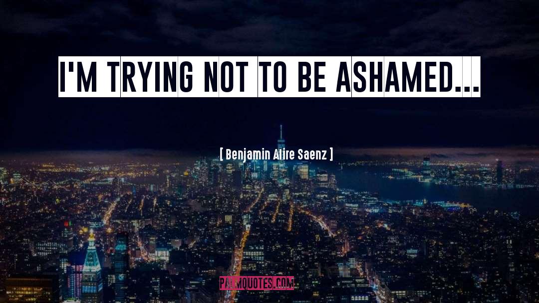 Ashamed quotes by Benjamin Alire Saenz
